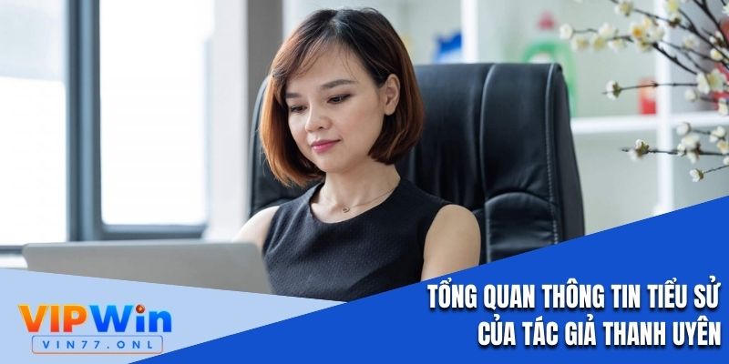 Tổng quan thông tin tiểu sử của tác giả Thanh Uyên